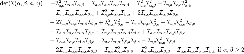 \begin{align}
\det(\mathcal{I}(\alpha,\beta,a,c)) &= -\mathcal{I}_{a,c}^2 \mathcal{I}_{\alpha,a} \mathcal{I}_{\alpha,\beta }+\mathcal{I}_{a,a} \mathcal{I}_{a,c} \mathcal{I}_{\alpha,c} \mathcal{I}_{\alpha ,\beta}+\mathcal{I}_{a,c}^2 \mathcal{I}_{\alpha ,\beta}^2 -\mathcal{I}_{a,a} \mathcal{I}_{c,c} \mathcal{I}_{\alpha,\beta}^2\\
&\quad -\mathcal{I}_{a,c} \mathcal{I}_{\alpha,a} \mathcal{I}_{\alpha ,c} \mathcal{I}_{\beta,a}+\mathcal{I}_{a,c}^2 \mathcal{I}_{\alpha ,\alpha} \mathcal{I}_{\beta,a}+2 \mathcal{I}_{c,c} \mathcal{I}_{\alpha,a} \mathcal{I}_{\alpha,\beta} \mathcal{I}_{\beta,a}\\
&\quad -2\mathcal{I}_{a,c} \mathcal{I}_{\alpha ,c} \mathcal{I}_{\alpha,\beta} \mathcal{I}_{\beta ,a}+\mathcal{I}_{\alpha ,c}^2 \mathcal{I}_{\beta ,a}^2-\mathcal{I}_{c,c} \mathcal{I}_{\alpha,\alpha} \mathcal{I}_{\beta ,a}^2+\mathcal{I}_{a,c} \mathcal{I}_{\alpha ,a}^2 \mathcal{I}_{\beta ,c}\\
&\quad -\mathcal{I}_{a,a} \mathcal{I}_{a,c} \mathcal{I}_{\alpha ,\alpha } \mathcal{I}_{\beta ,c}-\mathcal{I}_{a,c} \mathcal{I}_{\alpha ,a} \mathcal{I}_{\alpha ,\beta } \mathcal{I}_{\beta ,c}+\mathcal{I}_{a,a} \mathcal{I}_{\alpha ,c} \mathcal{I}_{\alpha ,\beta } \mathcal{I}_{\beta ,c}\\
&\quad -\mathcal{I}_{\alpha ,a} \mathcal{I}_{\alpha ,c} \mathcal{I}_{\beta ,a} \mathcal{I}_{\beta ,c}+\mathcal{I}_{a,c} \mathcal{I}_{\alpha ,\alpha } \mathcal{I}_{\beta ,a} \mathcal{I}_{\beta ,c}-\mathcal{I}_{c,c} \mathcal{I}_{\alpha ,a}^2 \mathcal{I}_{\beta ,\beta }\\
&\quad +2 \mathcal{I}_{a,c} \mathcal{I}_{\alpha ,a} \mathcal{I}_{\alpha, c} \mathcal{I}_{\beta ,\beta }-\mathcal{I}_{a,a} \mathcal{I}_{\alpha ,c}^2 \mathcal{I}_{\beta ,\beta }-\mathcal{I}_{a,c}^2 \mathcal{I}_{\alpha ,\alpha } \mathcal{I}_{\beta ,\beta }+\mathcal{I}_{a,a} \mathcal{I}_{c,c} \mathcal{I}_{\alpha ,\alpha } \mathcal{I}_{\beta ,\beta }\text{ if }\alpha, \beta> 2
\end{align}