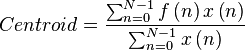  
Centroid = \frac{
  \sum_{n=0}^{N-1}
    f \left ( n \right )
    x \left ( n \right )
} {
  \sum_{n=0}^{N-1}
    x \left ( n \right )
}
