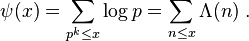  \psi(x) = \sum_{p^k\le x}\log p=\sum_{n \leq x} \Lambda(n) \ . 