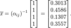 \overline{x} = \left ( \alpha_{ij} \right )^{-1} \begin{bmatrix} 1 \\ 1 \\ 1 \\ 1 \end{bmatrix} = \begin{bmatrix} 0.3013 \\ 0.4586 \\ 0.1307 \\ 0.3557 \end{bmatrix}.