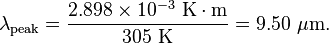 \lambda_{\rm peak} = \frac{2.898\times 10^{-3} \ \mathrm{K} \cdot \mathrm{m}}{305 \ \mathrm{K}} = 9.50 \ \mu\mathrm{m}.