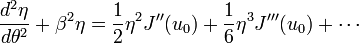 \frac{d^2\eta}{d\theta^2} + \beta^2 \eta  = \frac{1}{2} \eta^2 J^{\prime\prime}(u_0) + \frac{1}{6} \eta^3 J^{\prime\prime\prime}(u_{0}) + \cdots 