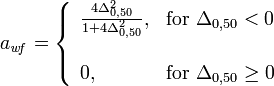 a_{\mathit{wf}}=\left\{ \begin{array}{ll}
\frac{4\Delta_{0,50}^{2}}{1+4\Delta_{0,50}^{2}}, & \mathrm{for}\ \Delta_{0,50}<0\\
\\0, & \mathrm{for}\ \Delta_{0,50}\geq0\end{array}\right.