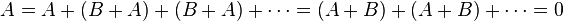 A=A+(B+A)+(B+A)+\cdots = (A+B)+(A+B)+\cdots=0\,