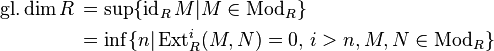 \begin{align}
\operatorname{gl.dim} R \, &= \operatorname{sup} \{ \operatorname{id}_R M | M \in \operatorname{Mod}_R \} \\
&= \inf \{ n | \operatorname{Ext}^i_R(M, N) = 0, \, i > n, M, N \in \operatorname{Mod}_R \}
\end{align}