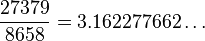 \frac{27379}{8658}=3.162277662\dots