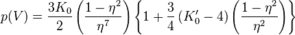 
p(V)=\frac{3K_0}{2}
\left(\frac{1-\eta^2}{\eta^7}\right)
\left\{1+\frac{3}{4}\left(K_0^\prime-4\right)
\left(\frac{1-\eta^2}{\eta^2}\right)\right\}
