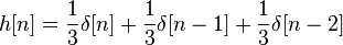 h[n] = \frac{1}{3}\delta[n] + \frac{1}{3}\delta[n-1] + \frac{1}{3}\delta[n-2]