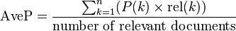  \operatorname{AveP} = \frac{\sum_{k=1}^n (P(k) \times \operatorname{rel}(k))}{\mbox{number of relevant documents}} \!