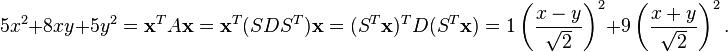 5x^2+8xy+5y^2=\mathbf{x}^TA\mathbf{x}=\mathbf{x}^T(SDS^T)\mathbf{x}= (S^T\mathbf{x})^TD(S^T\mathbf{x})=1\left(\frac{x-y}{\sqrt{2}}\right)^2+9\left(\frac{x+y}{\sqrt{2}}\right)^2.