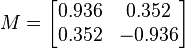  M = \begin{bmatrix} 0.936 & 0.352 \\ 0.352 & -0.936 \end{bmatrix} 