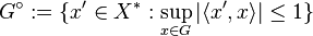 G^\circ := \{x' \in X^* : \sup_{x \in G} |\langle x', x \rangle |  \le 1\}