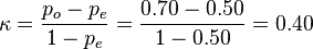 \kappa = \frac{p_o - p_e}{1 - p_e} = \frac{0.70-0.50}{1-0.50} =0.40 \!