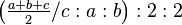 \left ( \tfrac{a+b+c}{2}/c:a:b\right ) :2:2