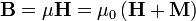 \mathbf{B} = \mu \mathbf{H} = \mu_0 \left ( \mathbf{H} + \mathbf{M} \right ) \,