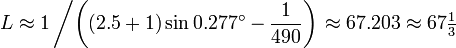  L \approx 1 \left/ \left( ( 2.5 + 1 ) \sin 0.277^\circ - \frac{1}{490} \right) \right. 
\approx 67.203 \approx 67\tfrac{1}{3}
