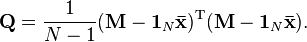 \mathbf{Q} = \frac{1}{N-1}( \mathbf{M} -  \mathbf{1}_N \mathbf{\bar{x}} )^\mathrm{T} ( \mathbf{M} - \mathbf{1}_N \mathbf{\bar{x}} ).