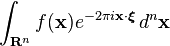 \displaystyle \int_{\mathbf{R}^n}f(\mathbf x) e^{-2\pi i \mathbf x \cdot \boldsymbol \xi }\, d^n \mathbf x 