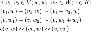 \begin{align}
&v, v_1, v_2 \in V; w, w_1, w_2 \in W; c \in K; \\
&(v_1,w) + (v_2,w) \sim (v_1 + v_2,w) \\
&(v,w_1) + (v,w_2) \sim (v,w_1+w_2) \\
&c(v,w) \sim (cv,w) \sim (v,cw)
\end{align}