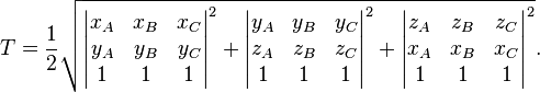 T = \frac{1}{2} \sqrt{\begin{vmatrix} x_A & x_B & x_C \\ y_A & y_B & y_C \\ 1 & 1 & 1 \end{vmatrix}^2 +
\begin{vmatrix} y_A & y_B & y_C \\ z_A & z_B & z_C \\ 1 & 1 & 1 \end{vmatrix}^2 +
\begin{vmatrix} z_A & z_B & z_C \\ x_A & x_B & x_C \\ 1 & 1 & 1 \end{vmatrix}^2 }.