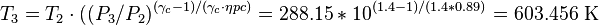 T_3 = T_2 \cdot ((P_3/P_2) ^ {({\gamma}_c-1)/({\gamma}_c \cdot {\eta}pc)} = 288.15 * 10 ^ {(1.4-1)/(1.4 * 0.89)} 
 = 603.456 \ \mathrm{K}