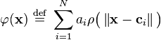   \varphi ( \mathbf{x} ) \ \stackrel{\mathrm{def}}{=}\   \sum_{i=1}^N  a_i \rho \big ( \left \Vert \mathbf{x} - \mathbf{c}_i  \right \Vert \big ) 