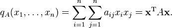 q_A(x_1,\ldots,x_n) = \sum_{i=1}^{n}\sum_{j=1}^{n}a_{ij}{x_i}{x_j} = \mathbf x^\mathrm{T} A \mathbf x. 