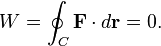  W=\oint_C \mathbf{F}\cdot d\mathbf{r}=0. 