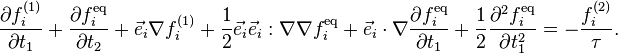 \frac{\part f_i^{(1)}}{\part t_1} + \frac{\part f_i^\text{eq}}{\part t_2} + \vec{e}_i \nabla f_i^{(1)} + \frac{1}{2}\vec{e}_i\vec{e}_i : \nabla\nabla f_i^\text{eq} +\vec{e}_i \cdot \nabla\frac{\part f_i^\text{eq}}{\part t_1} + \frac{1}{2}\frac{\part^2 f_i^\text{eq}}{\part t_1^2} = -\frac{f_i^{(2)}}{\tau}.