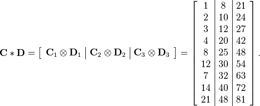 
\mathbf{C} \ast \mathbf{D}
= 
\left[
\begin{array} { c | c | c }
\mathbf{C}_1 \otimes \mathbf{D}_1 & \mathbf{C}_2 \otimes \mathbf{D}_2 & \mathbf{C}_3 \otimes \mathbf{D}_3
\end{array}
\right]
=
\left[
\begin{array} { c | c | c }
1 & 8 & 21 \\
2 & 10 & 24 \\
3 & 12 & 27 \\
4 & 20 & 42 \\
8 & 25 & 48 \\
12 & 30 & 54 \\
7 & 32 & 63 \\
14 & 40 & 72 \\
21 & 48 & 81
\end{array}
\right].
