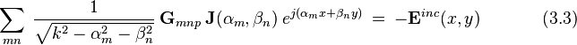  ~ \sum_{mn} ~ \frac {1} \sqrt{k^2-\alpha_m^2-\beta_n^2} ~ \bold G_{mnp} ~ \bold J(\alpha_m,\beta_n) ~ e^{j(\alpha_m x + \beta_n y )} ~ = ~ - \bold E^{inc} (x,y)  ~~~~~~~~~~~~~~~~(3.3)  