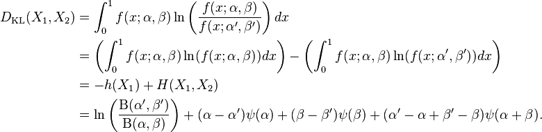 \begin{align}
 D_{\mathrm{KL}}(X_1,X_2) &= \int_{0}^1 f(x;\alpha,\beta) \ln \left (\frac{f(x;\alpha,\beta)}{f(x;\alpha',\beta')} \right ) dx \\
&= \left (\int_0^1 f(x;\alpha,\beta) \ln (f(x;\alpha,\beta)) dx \right )- \left (\int_0^1 f(x;\alpha,\beta) \ln (f(x;\alpha',\beta')) dx \right )\\
&= -h(X_1) + H(X_1,X_2)\\
&= \ln\left(\frac{\Beta(\alpha',\beta')}{\Beta(\alpha,\beta)}\right)+(\alpha-\alpha')\psi(\alpha)+(\beta-\beta')\psi(\beta)+(\alpha'-\alpha+\beta'-\beta)\psi (\alpha + \beta).
\end{align} 