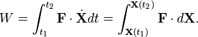  W = \int_{t_1}^{t_2} \mathbf{F}\cdot\dot{\mathbf{X}} dt =    \int_{\mathbf{X}(t_1)}^{\mathbf{X}(t_2)} \mathbf{F}\cdot d\mathbf{X}.  