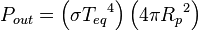 { P }_{ out }=\left( \sigma { { T }_{ eq } }^{ 4 } \right) \left( 4\pi { { R }_{ p } }^{ 2 } \right) 