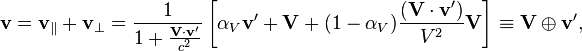 \mathbf{v} = \mathbf v_\parallel + \mathbf v_\perp = \frac{1}{1+\frac{\mathbf{V}\cdot\mathbf{v}'}{c^{2}}}\left[\alpha_V\mathbf{v}'+ \mathbf{V} + (1-\alpha_V)\frac{(\mathbf{V}\cdot\mathbf{v}')}{V^{2}}\mathbf{V}\right] \equiv \mathbf V \oplus \mathbf v',