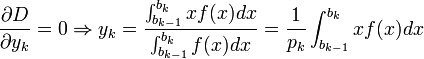  {\partial D \over\partial y_k} = 0 \Rightarrow y_k = { \int_{b_{k-1}}^{b_k} x f(x) dx \over \int_{b_{k-1}}^{b_k} f(x)dx } = \frac1{p_k} \int_{b_{k-1}}^{b_k} x f(x) dx 