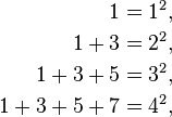 
\begin{align}
1 & = 1^2, \\
1 + 3 & = 2^2, \\
1 + 3 + 5 & = 3^2, \\
1 + 3 + 5 +7 & = 4^2,
\end{align}
