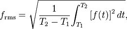 
f_{\mathrm{rms}} = \sqrt {{1 \over {T_2-T_1}} {\int_{T_1}^{T_2} {[f(t)]}^2\, dt}},
