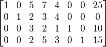 
  \begin{bmatrix}
    1 & 0 & 5 & 7 & 4 & 0 & 0 & 25 \\  
    0 & 1 & 2 & 3 & 4 & 0 & 0 &  0 \\   
    0 & 0 & 3 & 2 & 1 & 1 & 0 & 10 \\
    0 & 0 & 2 & 5 & 3 & 0 & 1 & 15
  \end{bmatrix}
