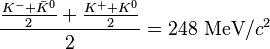  \frac{\frac{ K^- + \bar{K}^0 }{2} + \frac{ K^+ + K^0}{2}}{2} = 248~\mathrm{MeV}/c^2