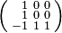 \left( 
\begin{smallmatrix}
\;\;\;1 & 0 & 0 \\
\;\;\;1 & 0 & 0 \\
-1 & 1 & 1 
\end{smallmatrix}
\right)