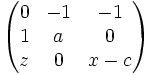 \begin{pmatrix}0 & -1 & -1 \\ 1 & a & 0 \\ z & 0 & x-c\\\end{pmatrix}