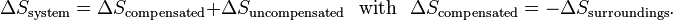  \Delta S_{\mathrm{system}} = \Delta S_{\mathrm{compensated}}+\Delta S_{\mathrm{uncompensated}}\,\,\,\,\text{with}\,\,\,\,\Delta S_{\mathrm{compensated}}=-\Delta S_{\mathrm{surroundings}}.