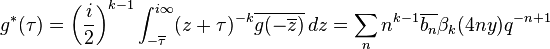 g^*(\tau) = \left(\frac{i}{2}\right)^{k - 1} \int_{-\overline\tau}^{i\infty} (z+\tau)^{-k}\overline{g(-\overline z)}\,dz= \sum_nn^{k - 1}\overline {b_n}\beta_k(4ny)q^{-n + 1}