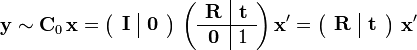  \mathbf{y} \sim \mathbf{C}_{0} \, \mathbf{x} = \left ( \begin{array}{c|c} \mathbf{I} & \mathbf{0} \end{array} \right ) \, \left ( \begin{array}{c|c} \mathbf{R} & \mathbf{t} \\ \hline \mathbf{0} & 1 \end{array} \right ) \mathbf{x}' = \left ( \begin{array}{c|c} \mathbf{R} & \mathbf{t} \end{array} \right ) \, \mathbf{x}' 