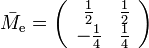 \textstyle \bar{M}_{\mathrm e} = \left( \begin{array}{cc} \frac12 & \frac12 \\ -\frac14 & \frac14 \end{array} \right)