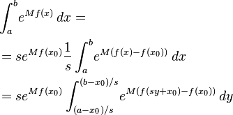 
\begin{align} 
& \int_a^b\! e^{M f(x)} \, dx =
\\
& = se^{Mf(x_0)} \frac{1}{s}\int_a^b\! e^{M(f(x)-f(x_0))}\, dx 
\\   
& = se^{Mf(x_0)} \int_{(a-x_0)/s}^{(b-x_0)/s}\! e^{M(f(sy+x_0)-f(x_0))}\,dy 
\end{align}
