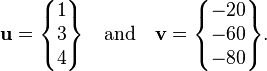 \mathbf{u} = \begin{Bmatrix}1\\3\\4\end{Bmatrix}\quad\mbox{and}\quad \mathbf{v} = \begin{Bmatrix}-20\\-60\\-80\end{Bmatrix}.