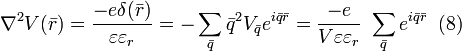 \nabla ^{2} V(\bar{r}) =\frac{-e\delta (\bar{r})}{\varepsilon \varepsilon _r}= -\sum_{\bar{q}}\bar{q}^{2}V_{\bar{q}}e^{i\bar{q}\bar{r}} = \frac{-e}{V\varepsilon \varepsilon _{r}}\ \sum_{\bar{q}}e^{i\bar{q}\bar{r}} \;\; (8)