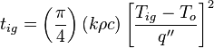 t_{ig} = \left ( \frac{\pi}{4} \right ) \left (k \rho c \right )\left [ \frac{T_{ig}-T_{o}}{q''} \right]^2 